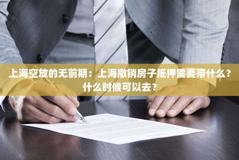 上海空放的无前期：上海撤销房子抵押需要带什么？什么时候可以去？